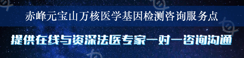 赤峰元宝山万核医学基因检测咨询服务点